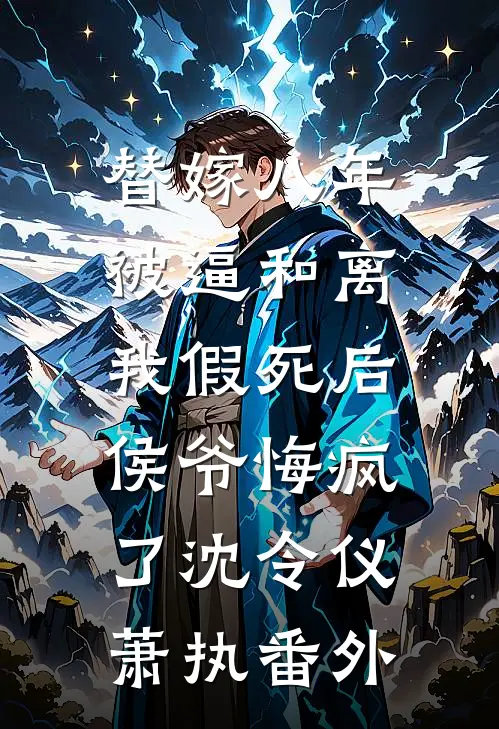 替嫁八年被逼和离，我假死后侯爷悔疯了沈令仪萧执番外