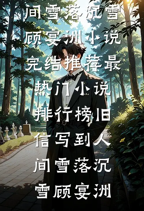 旧信写到人间雪落沉雪顾宴洲小说完结推荐_最热门小说排行榜旧信写到人间雪落沉雪顾宴洲