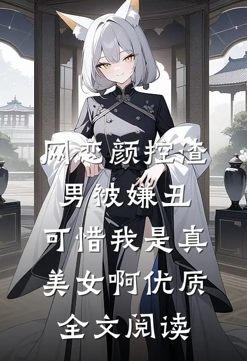 网恋颜控渣男被嫌丑，可惜我是真美女啊优质全文阅读