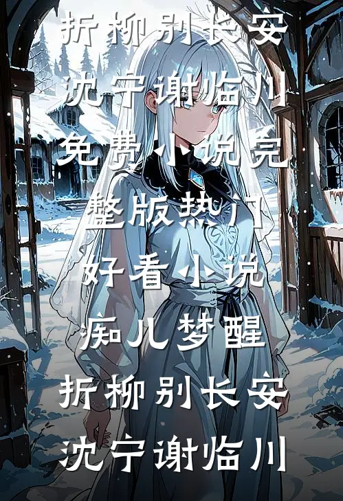 痴儿梦醒，折柳别长安(沈宁谢临川)免费小说完整版_热门好看小说痴儿梦醒，折柳别长安沈宁谢临川