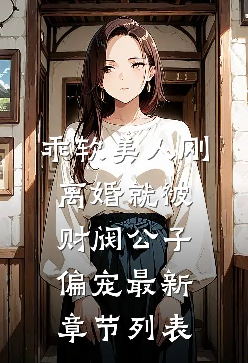 乖软美人刚离婚就被财阀公子偏宠最新章节列表