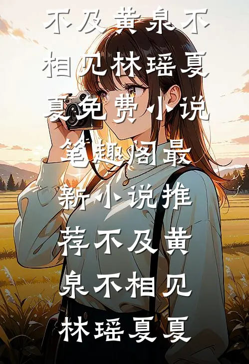 不及黄泉不相见林瑶夏夏免费小说笔趣阁_最新小说推荐不及黄泉不相见(林瑶夏夏)