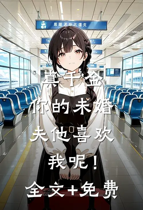 真千金，你的未婚夫他喜欢我呢！全文+免费
