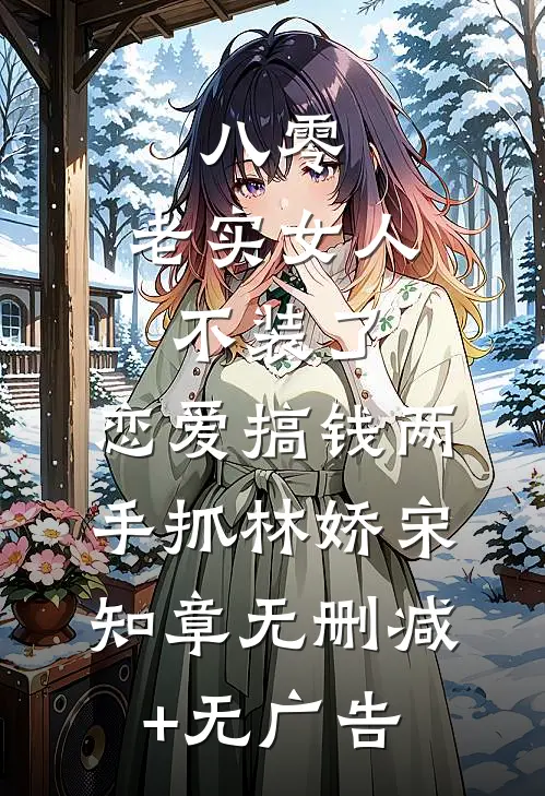 八零：老实女人不装了，恋爱搞钱两手抓林娇宋知章无删减+无广告