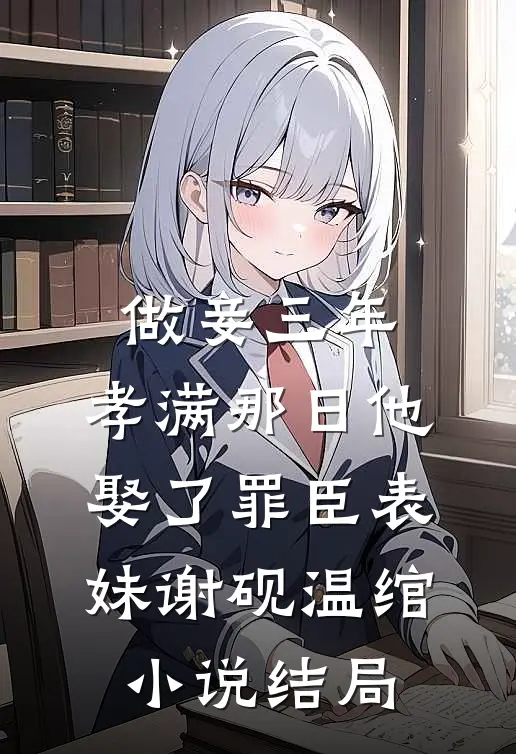 做妾三年，孝满那日他娶了罪臣表妹谢砚温绾小说结局