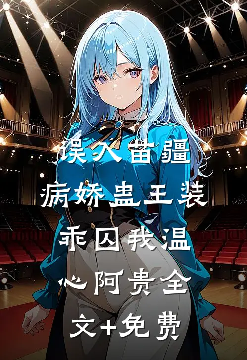 误入苗疆，病娇蛊王装乖囚我温心阿贵全文+免费