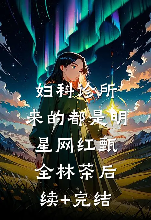 妇科诊所，来的都是明星网红甄全林茶后续+完结
