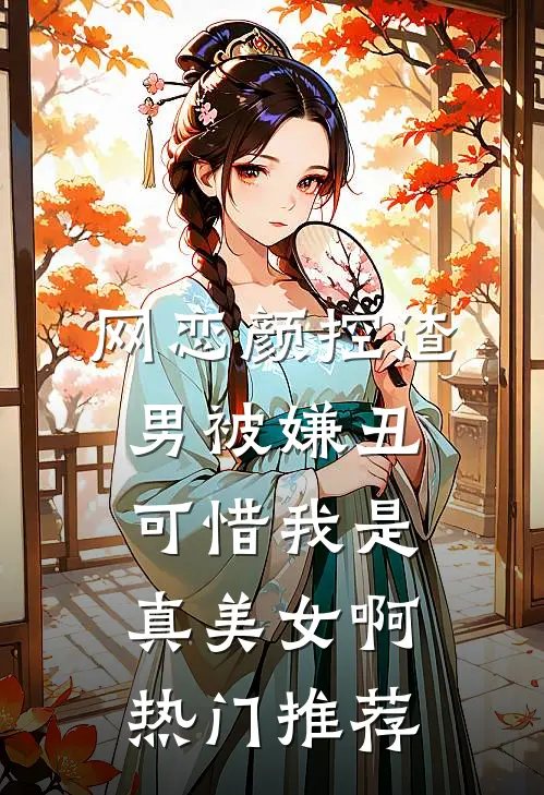 网恋颜控渣男被嫌丑，可惜我是真美女啊热门推荐