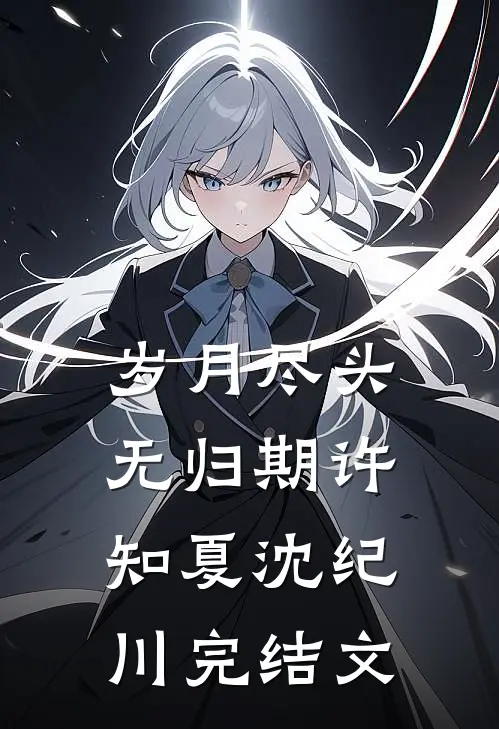 岁月尽头无归期许知夏沈纪川完结文