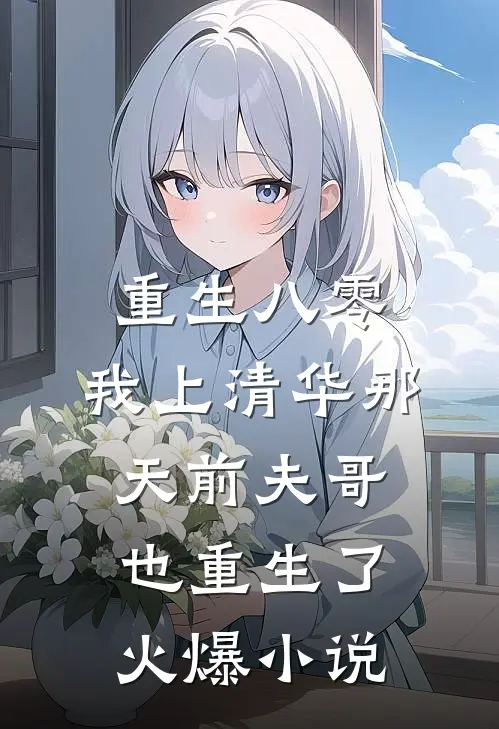 重生八零，我上清华那天前夫哥也重生了火爆小说