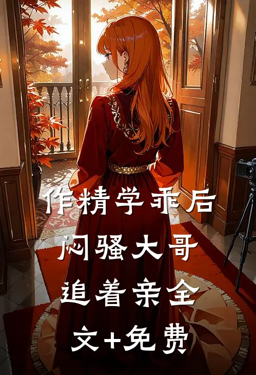 作精学乖后，闷骚大哥追着亲全文+免费