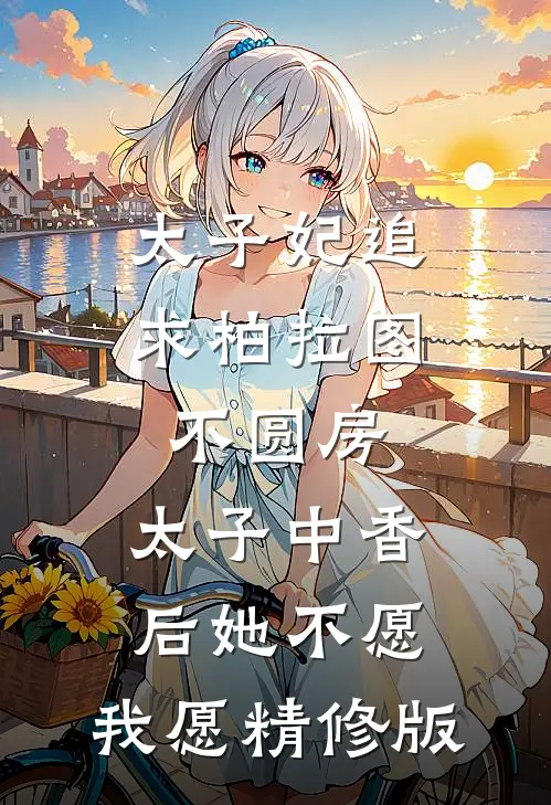 太子妃追求柏拉图不圆房，太子中香后她不愿，我愿精修版