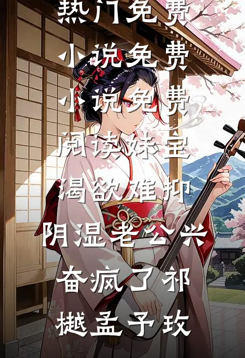 妹宝渴欲难抑，阴湿老公兴奋疯了(祁樾孟予玫)热门免费小说_免费小说免费阅读妹宝渴欲难抑，阴湿老公兴奋疯了祁樾孟予玫