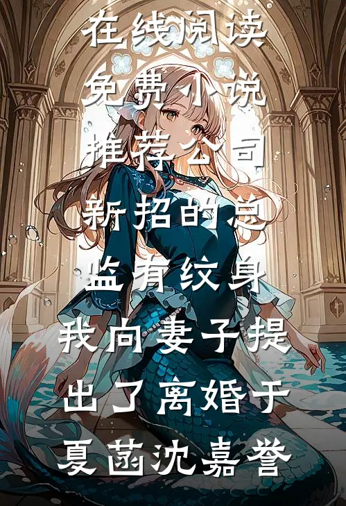 公司新招的总监有纹身，我向妻子提出了离婚于夏菡沈嘉誉免费小说在线阅读_免费小说推荐公司新招的总监有纹身，我向妻子提出了离婚(于夏菡沈嘉誉)