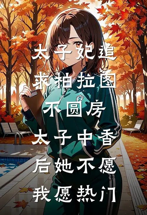 太子妃追求柏拉图不圆房，太子中香后她不愿，我愿热门