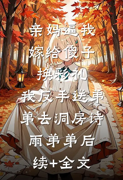 亲妈逼我嫁给傻子换彩礼，我反手送弟弟去洞房诗雨弟弟后续+全文