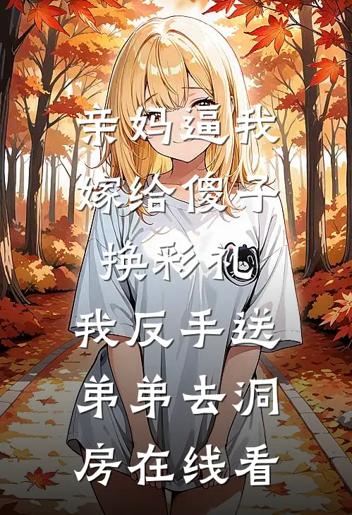 亲妈逼我嫁给傻子换彩礼，我反手送弟弟去洞房在线看
