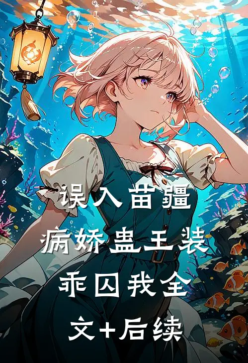 误入苗疆，病娇蛊王装乖囚我全文+后续
