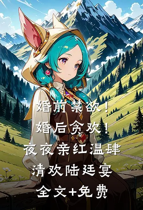 婚前禁欲！婚后贪欢！夜夜亲红温肆清欢陆廷宴全文+免费
