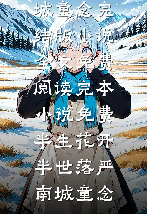 半生花开，半世落(严南城童念)完结版小说全文免费阅读_完本小说免费半生花开，半世落严南城童念
