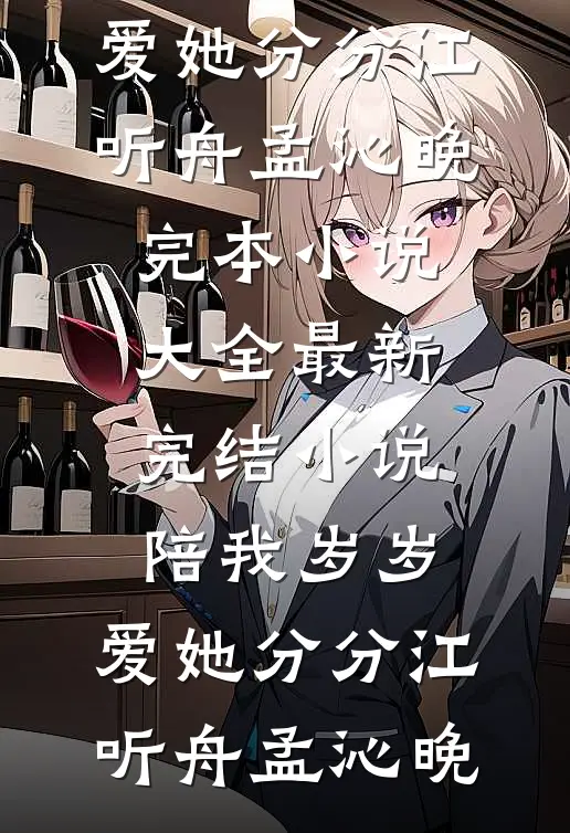 陪我岁岁，爱她分分(江听舟孟沁晚)完本小说大全_最新完结小说陪我岁岁，爱她分分(江听舟孟沁晚)