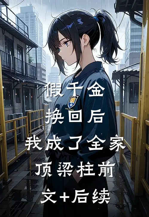 假千金换回后，我成了全家顶梁柱前文+后续