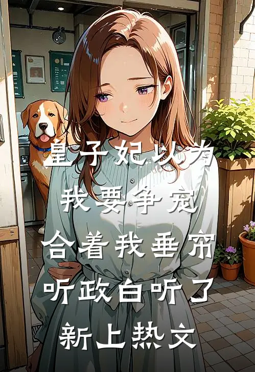 皇子妃以为我要争宠，合着我垂帘听政白听了新上热文