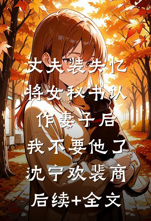 丈夫装失忆将女秘书认作妻子后，我不要他了沈宁欢裴商后续+全文