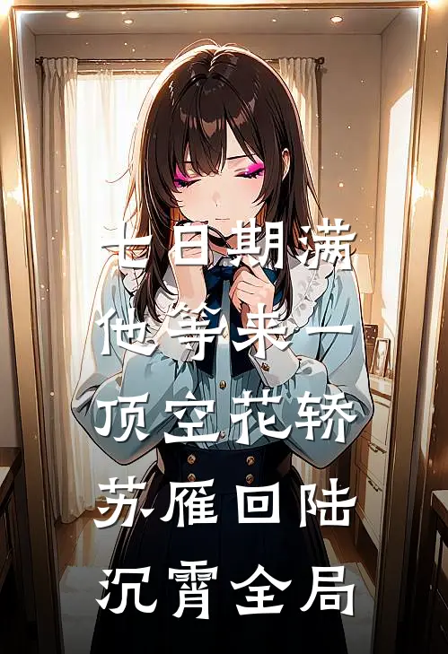 七日期满，他等来一顶空花轿苏雁回陆沉霄全局