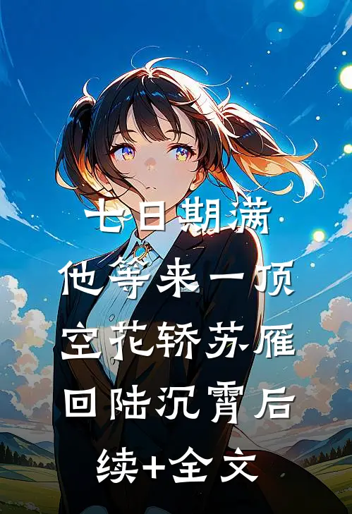七日期满，他等来一顶空花轿苏雁回陆沉霄后续+全文