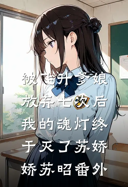 被飞升爹娘放弃七次后，我的魂灯终于灭了苏娇娇苏昭番外