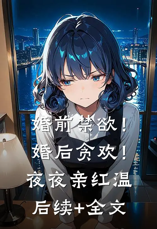 婚前禁欲！婚后贪欢！夜夜亲红温后续+全文