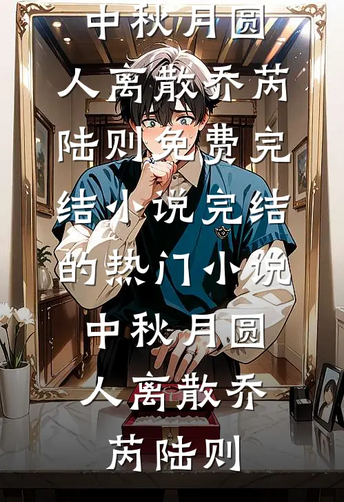 中秋月圆，人离散乔芮陆则免费完结小说_完结的热门小说中秋月圆，人离散(乔芮陆则)
