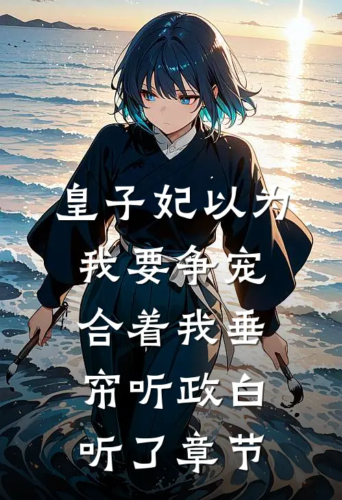 皇子妃以为我要争宠，合着我垂帘听政白听了章节