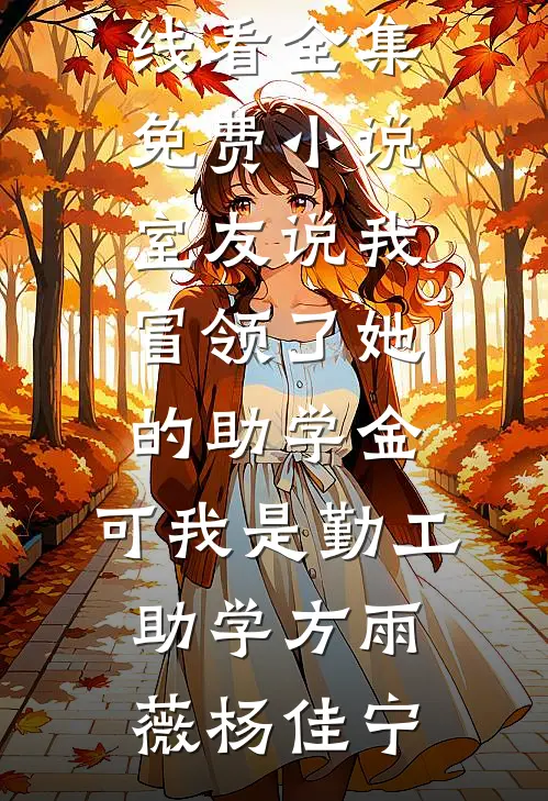 室友说我冒领了她的助学金，可我是勤工助学方雨薇杨佳宁免费小说在线看_全集免费小说室友说我冒领了她的助学金，可我是勤工助学(方雨薇杨佳宁)