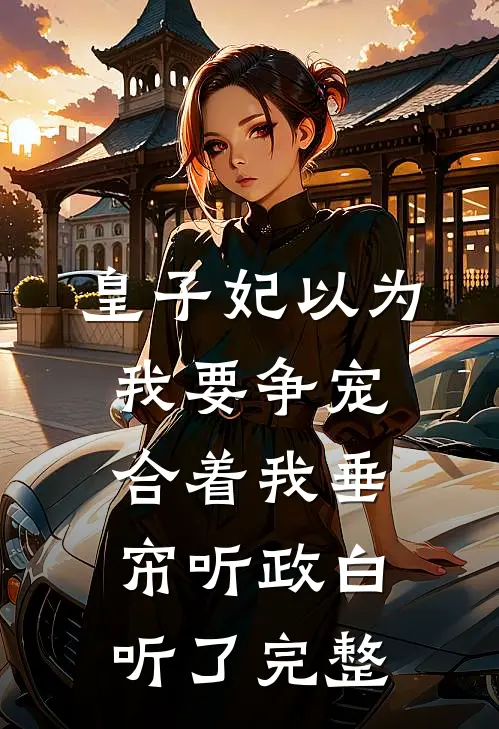皇子妃以为我要争宠，合着我垂帘听政白听了完整