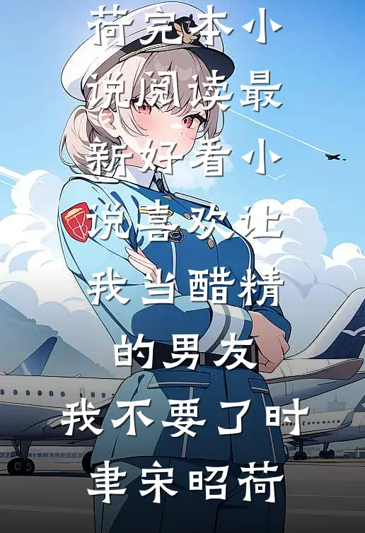 喜欢让我当醋精的男友，我不要了(时聿宋昭荷)完本小说阅读_最新好看小说喜欢让我当醋精的男友，我不要了时聿宋昭荷