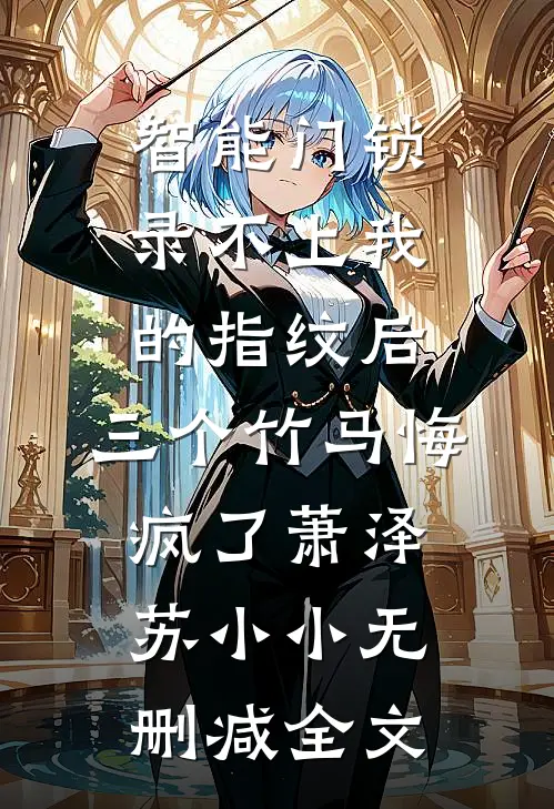 智能门锁录不上我的指纹后，三个竹马悔疯了萧泽苏小小无删减全文