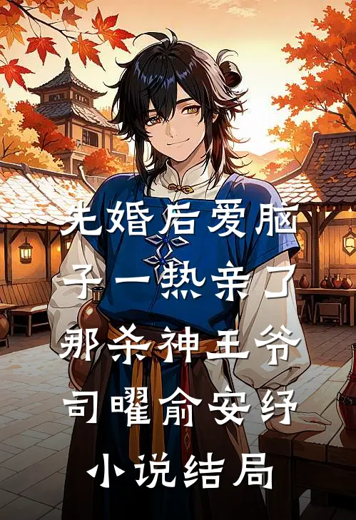先婚后爱脑子一热亲了那杀神王爷司曜俞安纾小说结局
