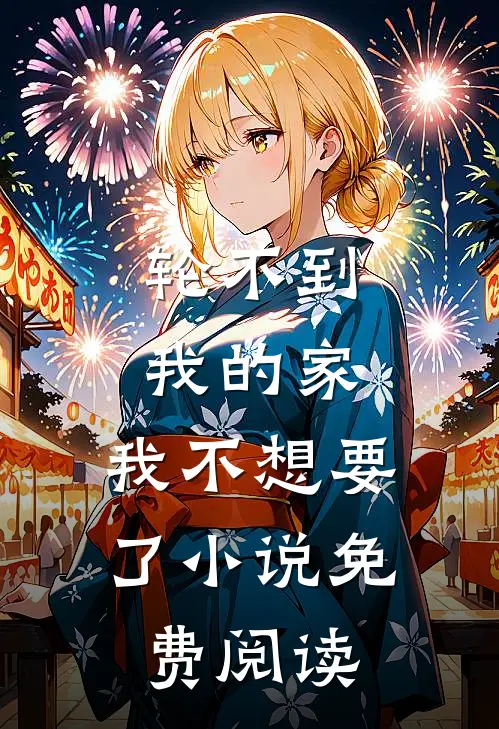 轮不到我的家，我不想要了小说免费阅读