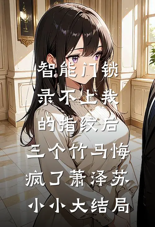 智能门锁录不上我的指纹后，三个竹马悔疯了萧泽苏小小大结局