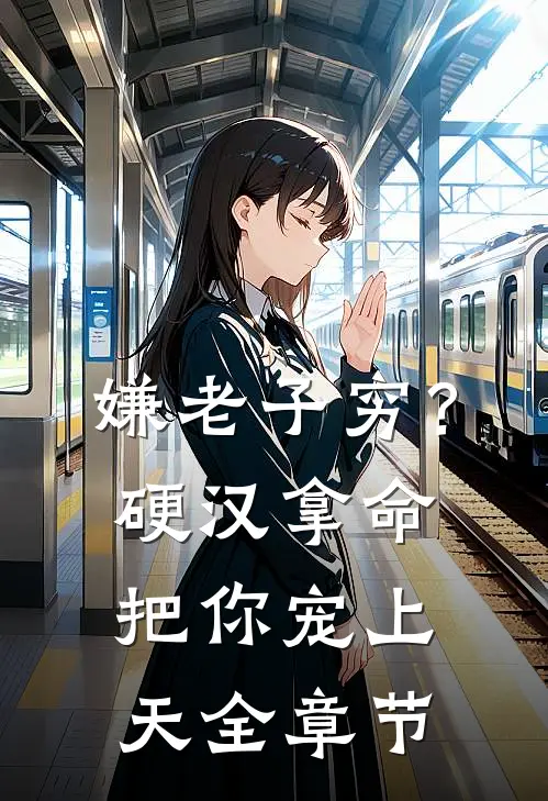嫌老子穷？硬汉拿命把你宠上天全章节