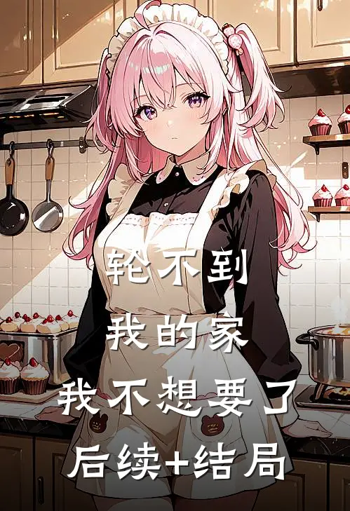 轮不到我的家，我不想要了后续+结局