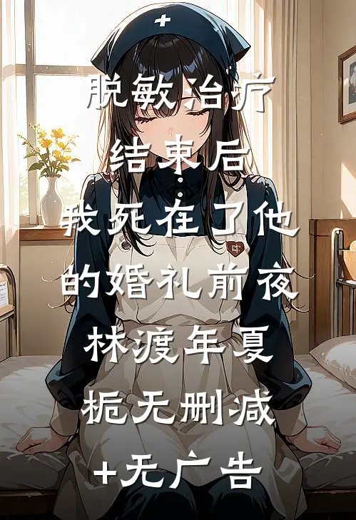 脱敏治疗结束后，我死在了他的婚礼前夜林渡年夏栀无删减+无广告