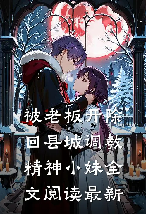 被老板开除，回县城调教精神小妹全文阅读最新