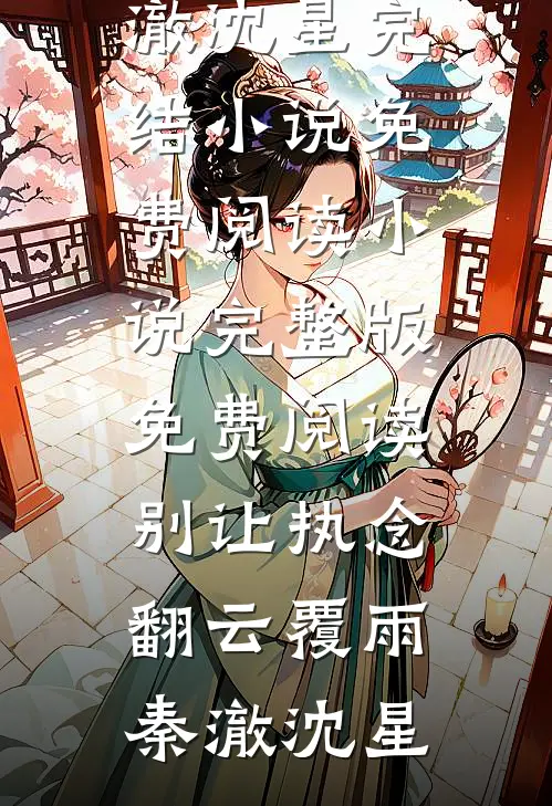 别让执念翻云覆雨秦澈沈星完结小说免费阅读_小说完整版免费阅读别让执念翻云覆雨秦澈沈星