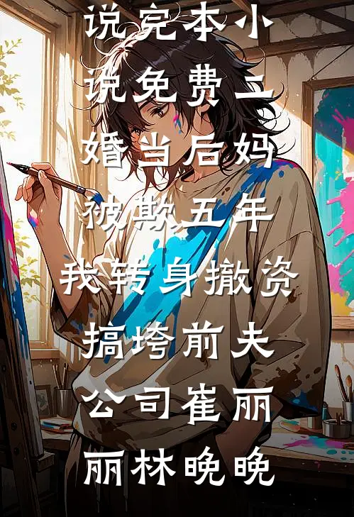 二婚当后妈被欺五年，我转身撤资搞垮前夫公司(崔丽丽林晚晚)已完结小说_完本小说免费二婚当后妈被欺五年，我转身撤资搞垮前夫公司(崔丽丽林晚晚)