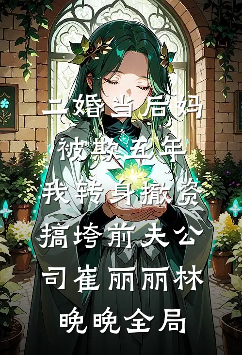 二婚当后妈被欺五年，我转身撤资搞垮前夫公司崔丽丽林晚晚全局