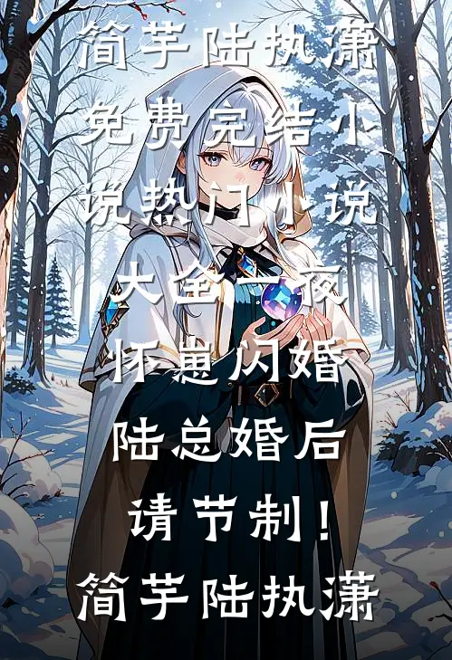 一夜怀崽闪婚，陆总婚后请节制！简芋陆执潇免费完结小说_热门小说大全一夜怀崽闪婚，陆总婚后请节制！简芋陆执潇