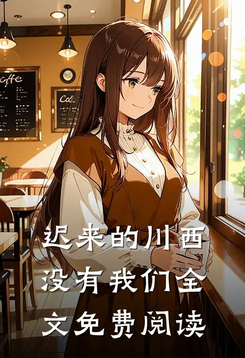 迟来的川西，没有我们全文免费阅读